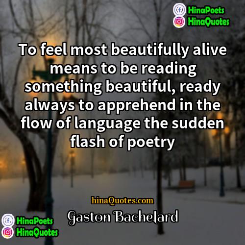 Gaston Bachelard Quotes | To feel most beautifully alive means to